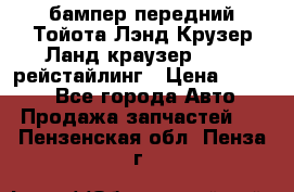 бампер передний Тойота Лэнд Крузер Ланд краузер 200 2 рейстайлинг › Цена ­ 3 500 - Все города Авто » Продажа запчастей   . Пензенская обл.,Пенза г.